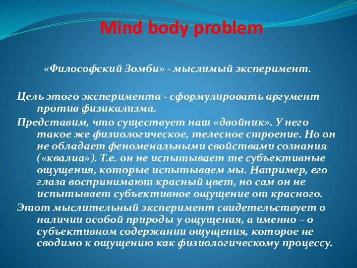 Mind body problem«Философский Зомби» - мыслимый эксперимент.Цель этого эксперимента - сформулировать аргумент