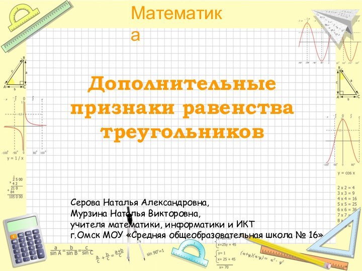 Дополнительные признаки равенства треугольниковСерова Наталья Александровна, Мурзина Наталья Викторовна, учителя математики, информатики