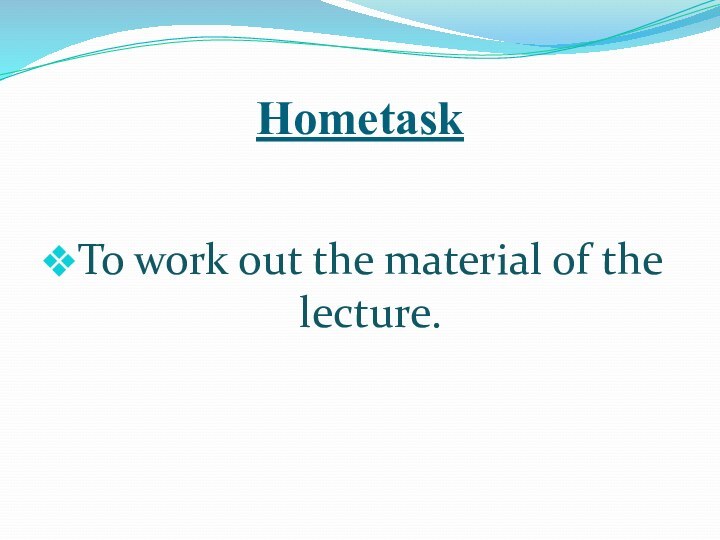 HometaskTo work out the material of the lecture.