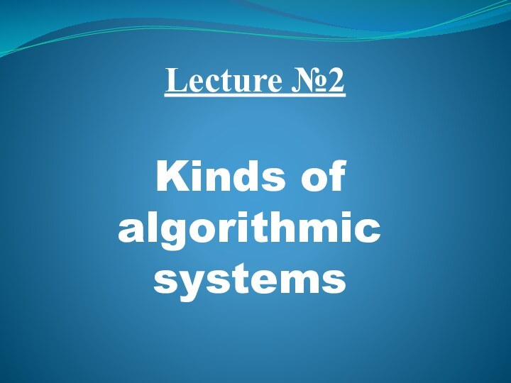 Lecture №2Kinds of algorithmic systems