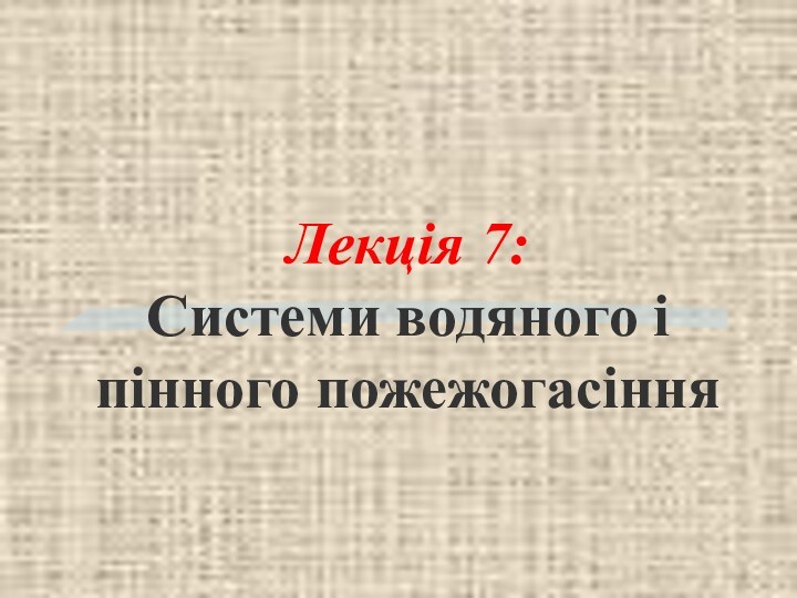 Лекція 7:  Системи водяного і пінного пожежогасіння