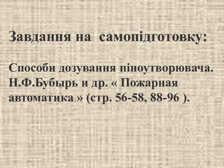 Завдання на самопідготовку: Способи дозування піноутворювача.Н.Ф.Бубырь и др. « Пожарная автоматика »