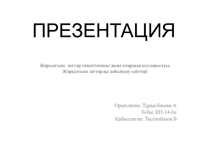 ПРЕЗЕНТАЦИЯЖарылғыш заттар сипаттамасы және олардың қолданылуы.Жарылғыш заттарды дайындау әдістеріОрындаған: Тұрысбекова АТобы: ЕП-14-8кҚабылдаған: Тастанбеков Б