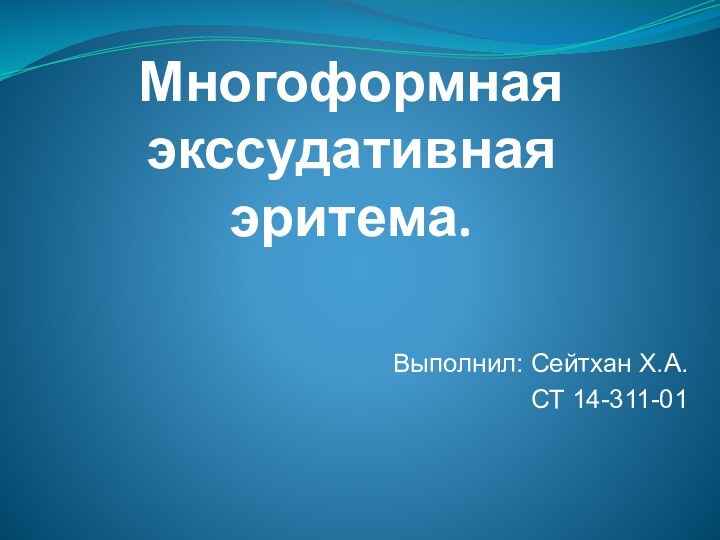 Многоформная экссудативная эритема.Выполнил: Сейтхан Х.А.СТ 14-311-01