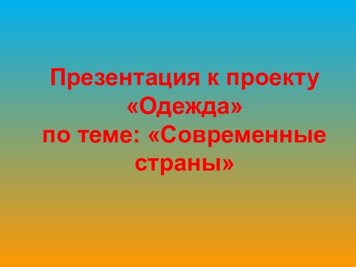 Презентация к проекту «Одежда»  по теме: «Современные страны»