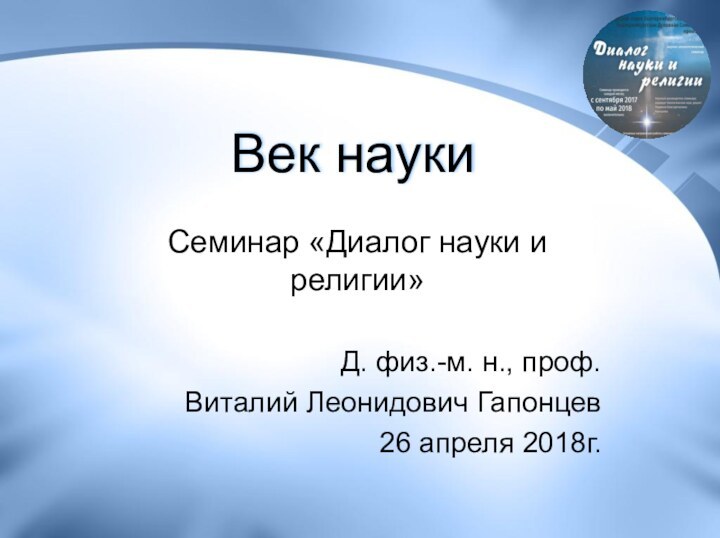 Век наукиСеминар «Диалог науки и религии»Д. физ.-м. н., проф. Виталий Леонидович Гапонцев26