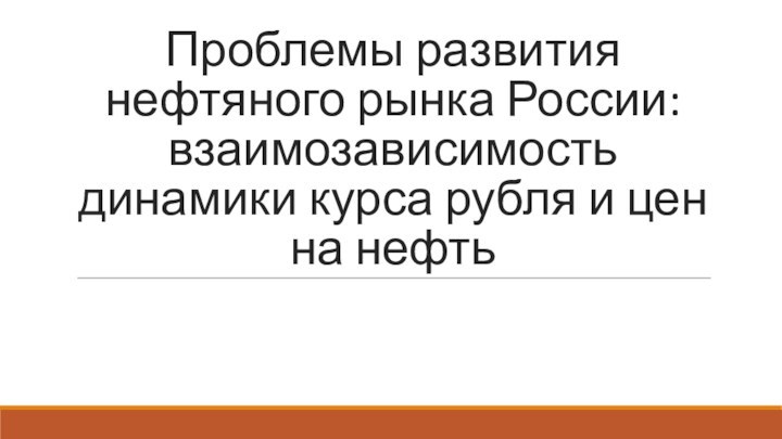 Проблемы развития нефтяного рынка России: взаимозависимость динамики курса рубля и цен на нефть