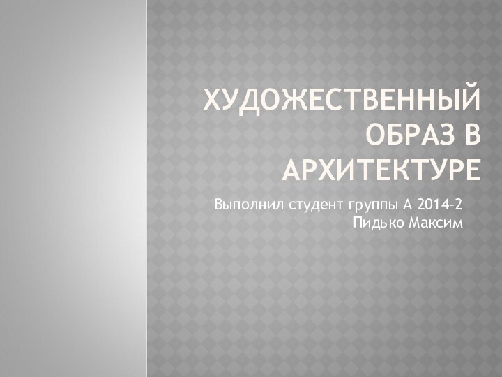 ХУДОЖЕСТВЕННЫЙ ОБРАЗ В АРХИТЕКТУРЕ Выполнил студент