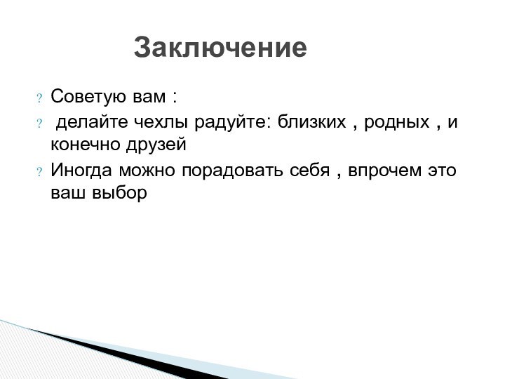 Советую вам : делайте чехлы радуйте: близких , родных , и конечно