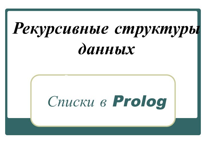 Рекурсивные структуры данных    Списки в PrologРекурсивные структуры данных