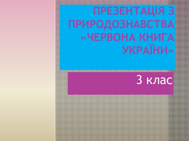 ПРЕЗЕНТАЦІЯ З ПРИРОДОЗНАВСТВА «ЧЕРВОНА КНИГА УКРАЇНИ» 3 клас