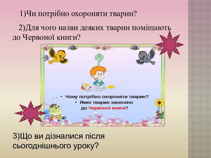 1)Чи потрібно охороняти тварин?  2)Для чого назви деяких тварин поміщають