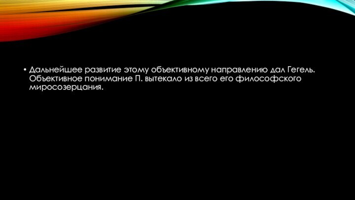 Дальнейшее развитие этому объективному направлению дал Гегель. Объективное понимание П. вытекало из