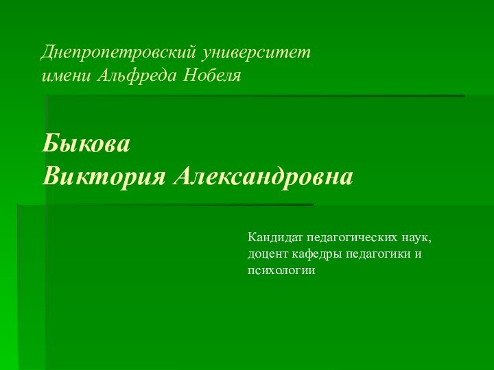 Днепропетровский университет  имени Альфреда Нобеля  Быкова  Виктория АлександровнаКандидат педагогических