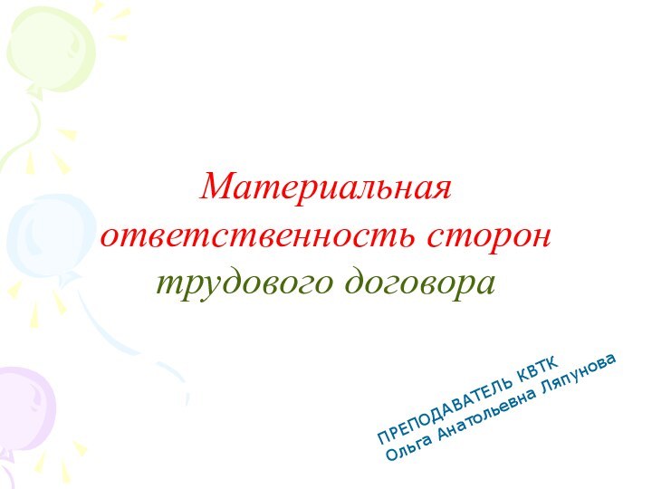 Материальная ответственность сторон трудового договораПРЕПОДАВАТЕЛЬ КВТК Ольга Анатольевна Ляпунова