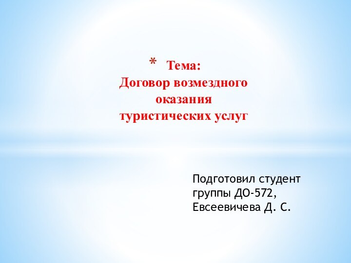 Подготовил студент группы ДО-572, Евсеевичева Д. С.Тема:  Договор возмездного оказания туристических услуг