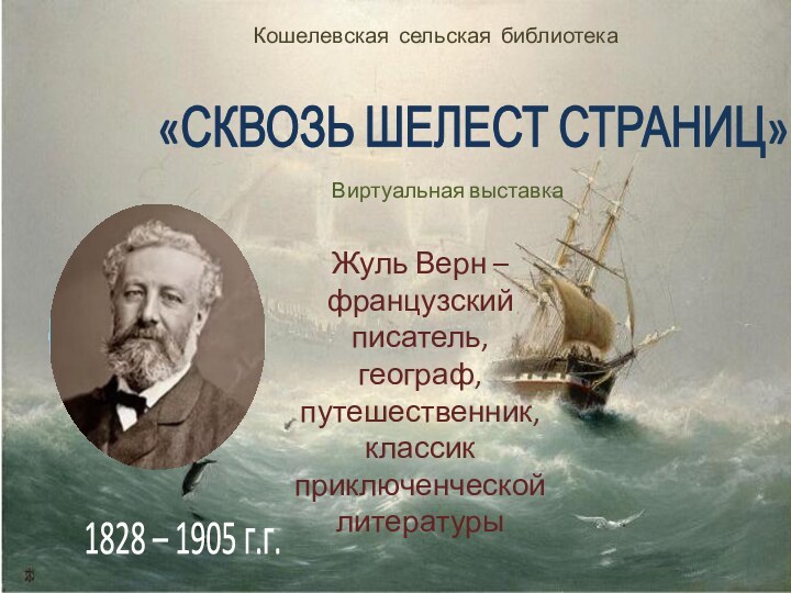 Кошелевская сельская библиотека«СКВОЗЬ ШЕЛЕСТ СТРАНИЦ»Виртуальная выставкаЖуль Верн – французский писатель, географ, путешественник,