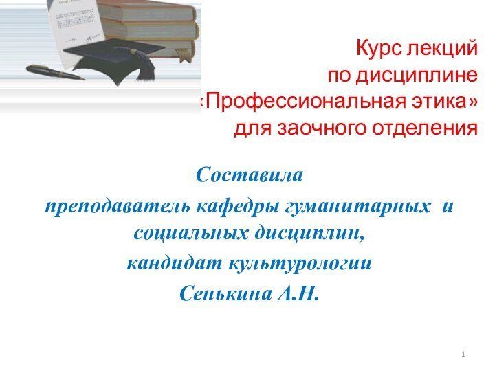 Курс лекций по дисциплине  «Профессиональная этика» для заочного отделения Составила преподаватель