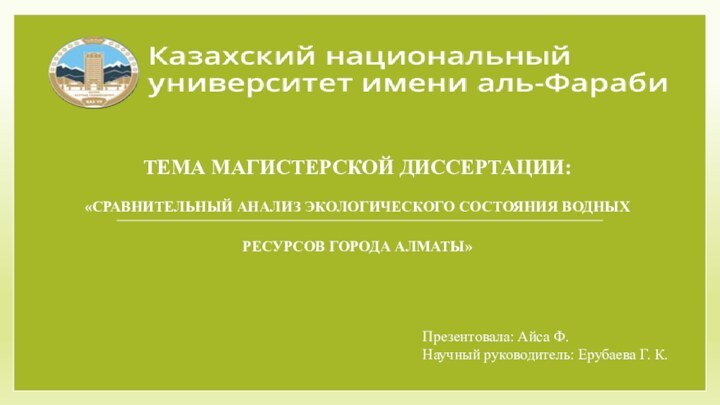 ТЕМА МАГИСТЕРСКОЙ ДИССЕРТАЦИИ:​  «СРАВНИТЕЛЬНЫЙ АНАЛИЗ ЭКОЛОГИЧЕСКОГО СОСТОЯНИЯ ВОДНЫХ РЕСУРСОВ ГОРОДА АЛМАТЫ»​Презентовала: