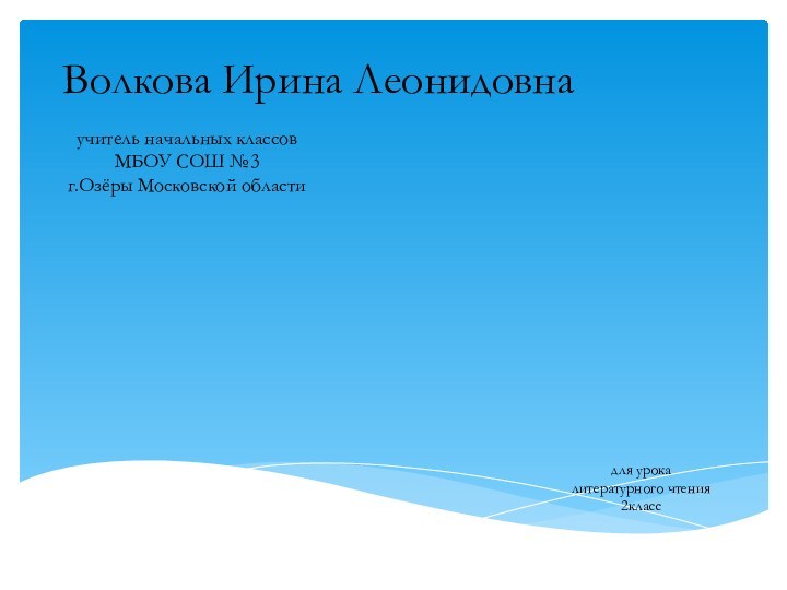 Волкова Ирина Леонидовнаучитель начальных классовМБОУ СОШ №3г.Озёры Московской областидля урокалитературного чтения2класс