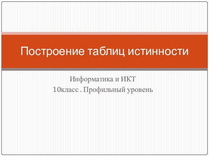 Информатика и ИКТ 10класс . Профильный уровеньПостроение таблиц истинности