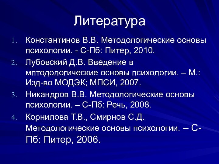 ЛитератураКонстантинов В.В. Методологические основы психологии. - С-Пб: Питер, 2010.Лубовский Д.В. Введение в