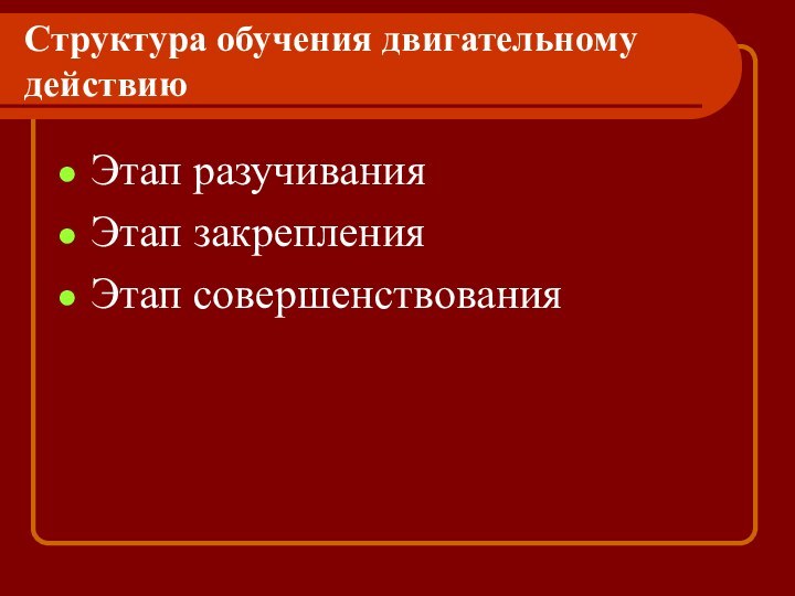 Структура обучения двигательному действиюЭтап разучивания Этап закрепленияЭтап совершенствования