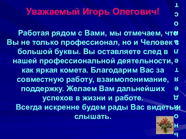 Уважаемый Игорь Олегович!   Работая рядом с Вами, мы отмечаем, что