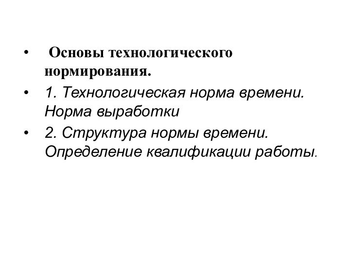 Основы технологического нормирования.1. Технологическая норма времени. Норма выработки2. Структура нормы времени. Определение квалификации работы.