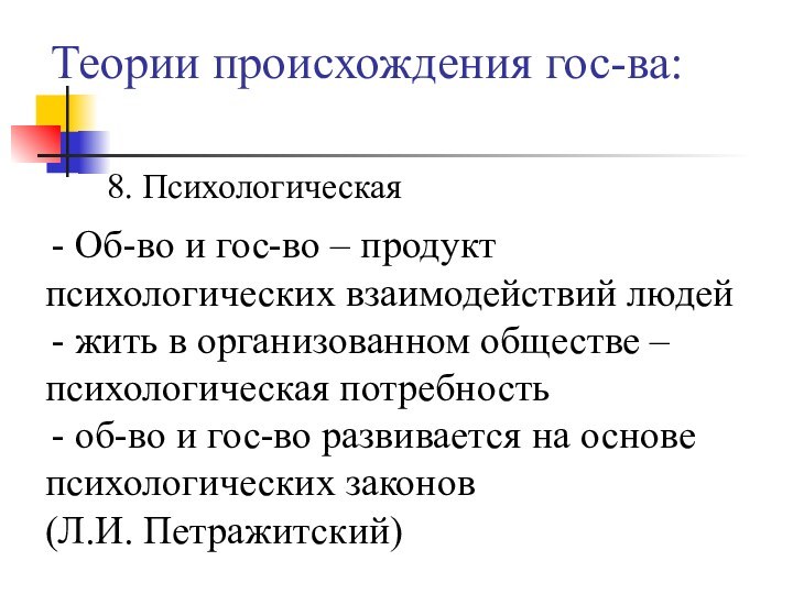 Теории происхождения гос-ва:8. Психологическая Об-во и гос-во – продукт психологических взаимодействий людей