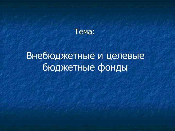 Тема:Внебюджетные и целевые бюджетные фонды