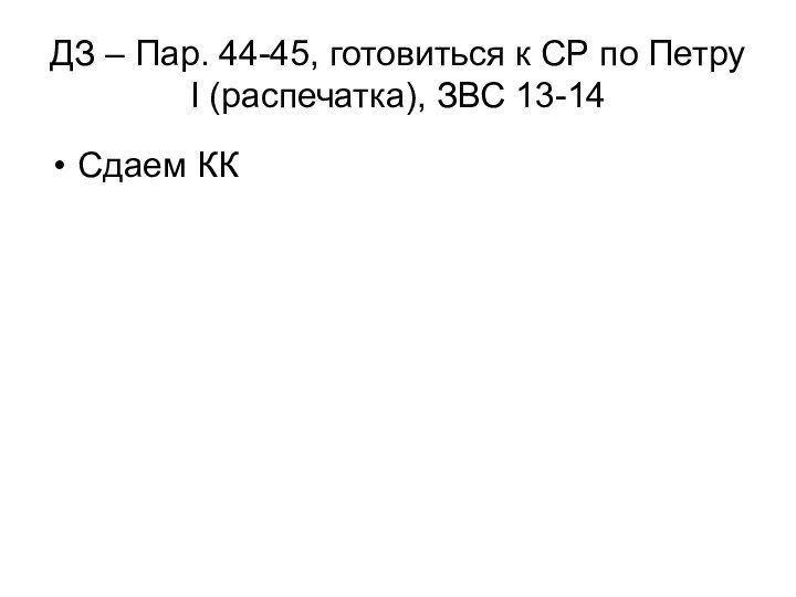 ДЗ – Пар. 44-45, готовиться к СР по Петру I (распечатка), ЗВС 13-14Сдаем КК