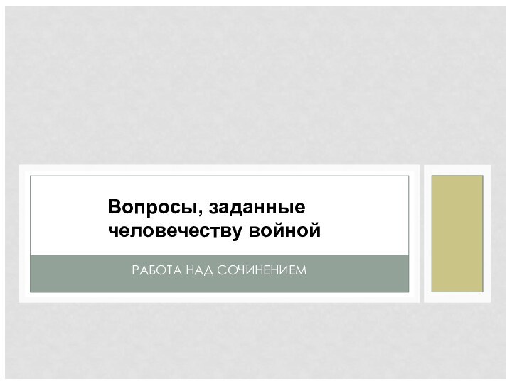 РАБОТА НАД СОЧИНЕНИЕМВопросы, заданные человечеству войной