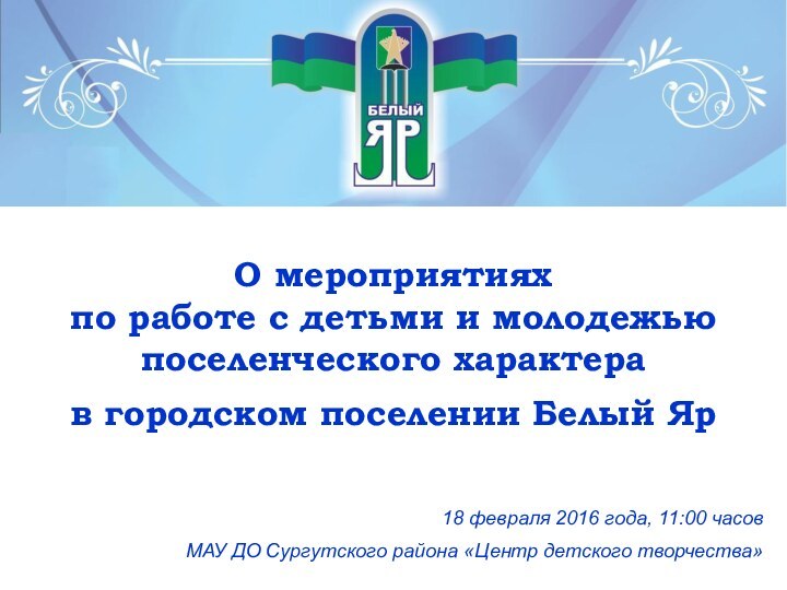 18 февраля 2016 года, 11:00 часовМАУ ДО Сургутского района «Центр детского творчества»