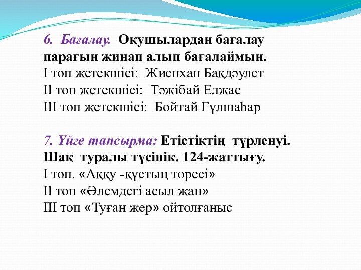 6. Бағалау. Оқушылардан бағалау парағын жинап алып бағалаймын.І топ жетекшісі: Жиенхан БақдәулетІІ