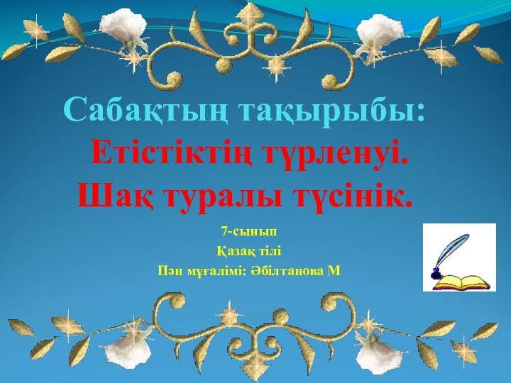 Сабақтың тақырыбы:   Етістіктің түрленуі.  Шақ туралы түсінік. 7-сыныпҚазақ тіліПән мұғалімі: Әбілтанова М