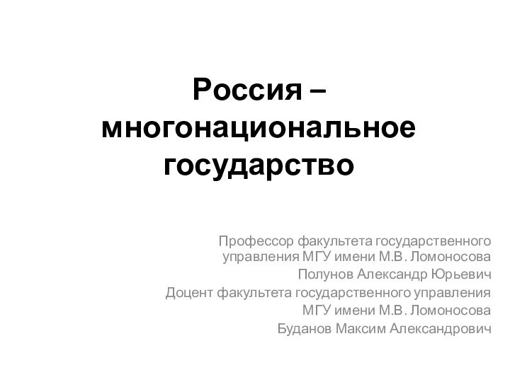 Россия – многонациональное государство Профессор факультета государственного управления МГУ имени М.В. ЛомоносоваПолунов