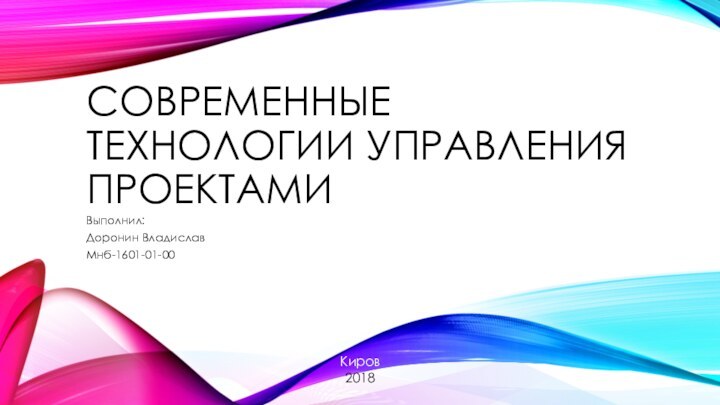 СОВРЕМЕННЫЕ ТЕХНОЛОГИИ УПРАВЛЕНИЯ ПРОЕКТАМИВыполнил:Доронин ВладиславМнб-1601-01-00Киров2018