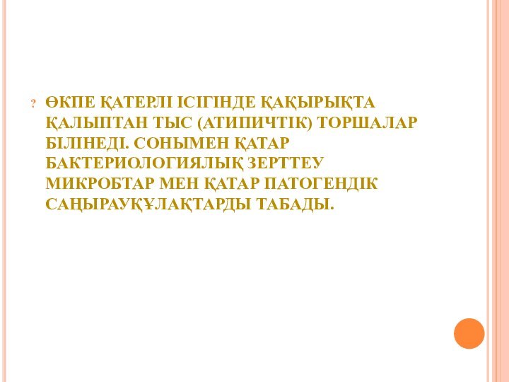 ӨКПЕ ҚАТЕРЛІ ІСІГІНДЕ ҚАҚЫРЫҚТА ҚАЛЫПТАН ТЫС (АТИПИЧТІК) ТОРШАЛАР БІЛІНЕДІ. СОНЫМЕН ҚАТАР БАКТЕРИОЛОГИЯЛЫҚ