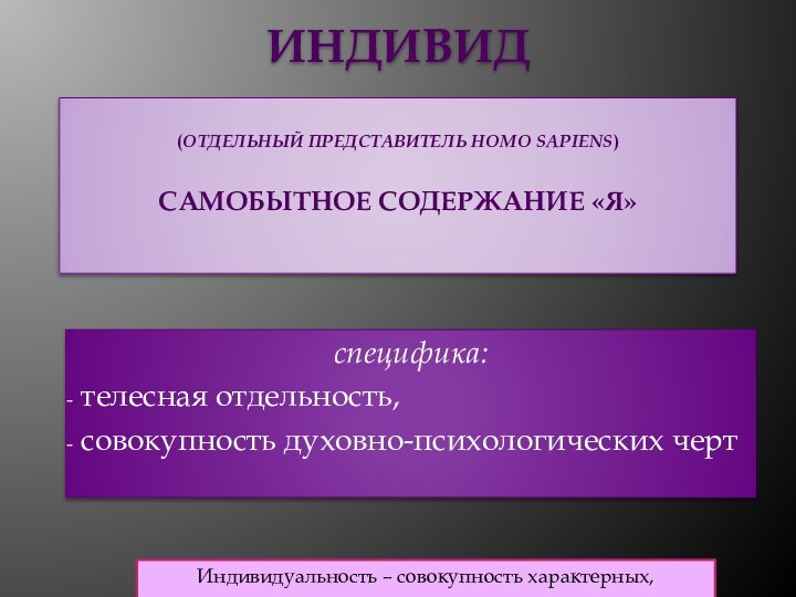 ИНДИВИД  (ОТДЕЛЬНЫЙ ПРЕДСТАВИТЕЛЬ HOMO SAPIENS)  САМОБЫТНОЕ СОДЕРЖАНИЕ «Я» специфика: телесная