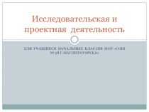 Исследовательская и проектная деятельность для учащихся начальных классов МОУ СОШ № 58 г. Магнитогорска