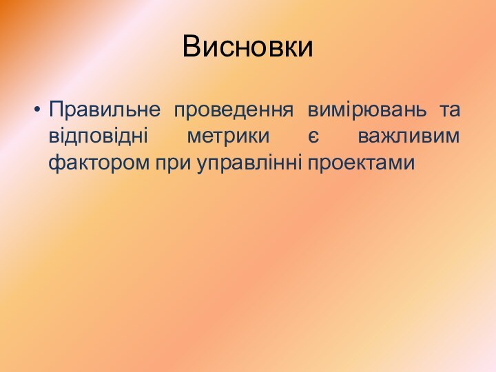 ВисновкиПравильне проведення вимірювань та відповідні метрики є важливим фактором при управлінні проектами