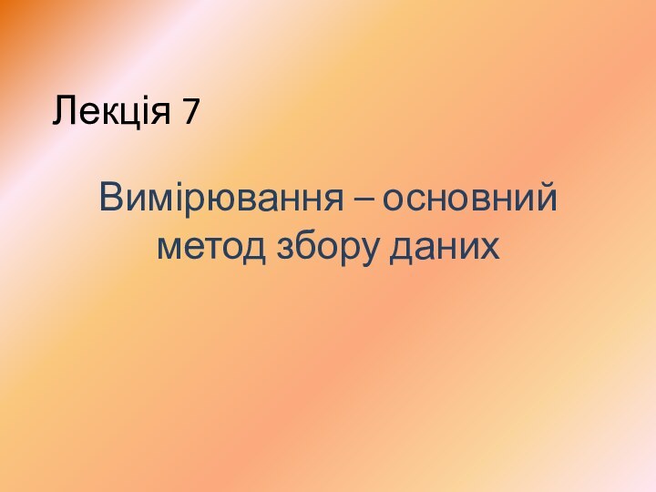 Лекція 7Вимірювання – основний метод збору даних