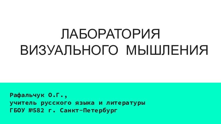 ЛАБОРАТОРИЯ  ВИЗУАЛЬНОГО МЫШЛЕНИЯРафальчук О.Г.,учитель русского языка и литературыГБОУ №582 г. Санкт-Петербург