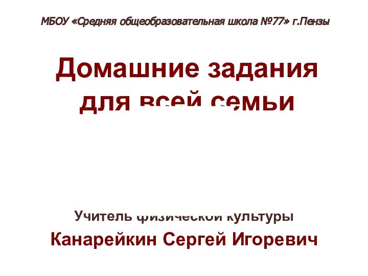 Домашние задания  для всей семьиУчитель физической культуры Канарейкин Сергей Игоревич МБОУ