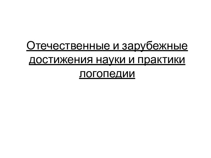 Отечественные и зарубежные достижения науки и практики логопедии