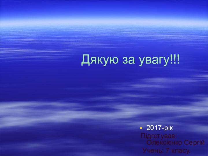 Дякую за увагу!!! 2017-рік Підготував: Олексієнко Сергій  Учень: 7 класу.