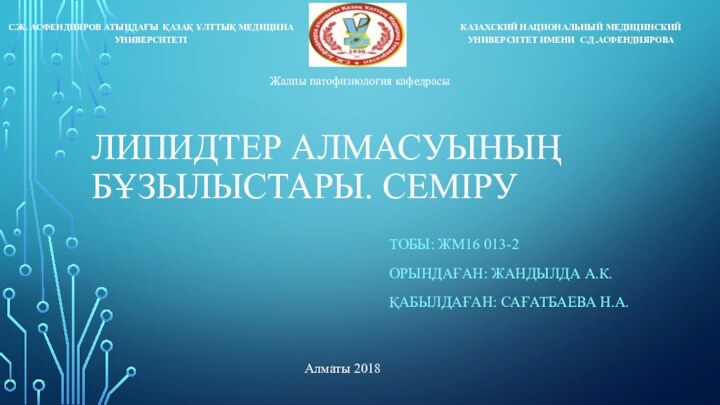 ЛИПИДТЕР АЛМАСУЫНЫҢ БҰЗЫЛЫСТАРЫ. СЕМІРУТОБЫ: ЖМ16 013-2ОРЫНДАҒАН: ЖАНДЫЛДА А.К.ҚАБЫЛДАҒАН: САҒАТБАЕВА Н.А.Алматы 2018