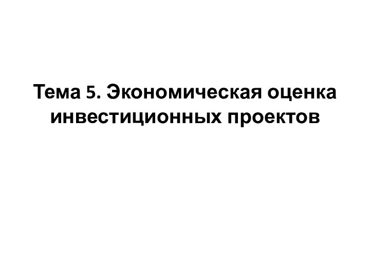 Тема 5. Экономическая оценка инвестиционных проектов