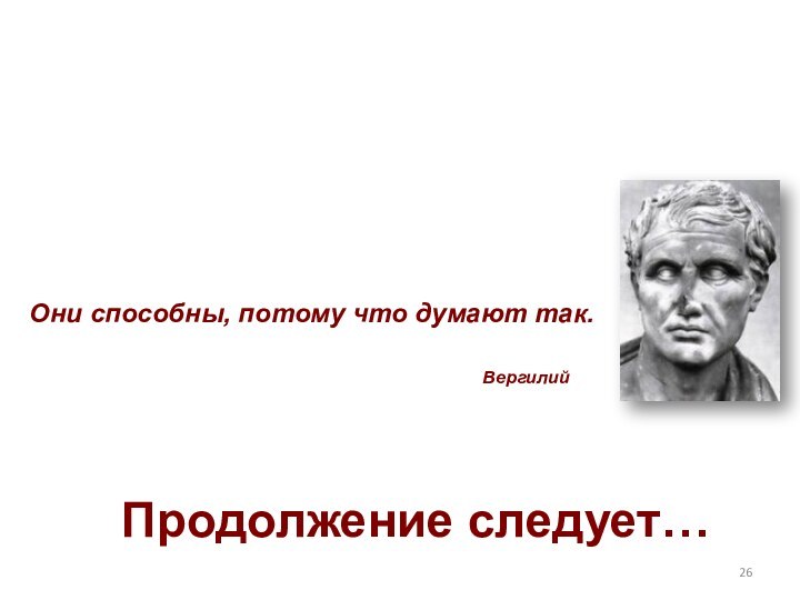 Они способны, потому что думают так.ВергилийПродолжение следует…